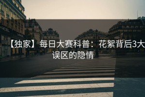 【独家】每日大赛科普：花絮背后3大误区的隐情