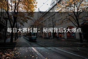 每日大赛科普：秘闻背后5大爆点