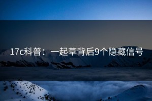 17c科普：一起草背后9个隐藏信号