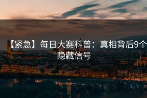 【紧急】每日大赛科普：真相背后9个隐藏信号