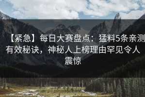 【紧急】每日大赛盘点：猛料5条亲测有效秘诀，神秘人上榜理由罕见令人震惊
