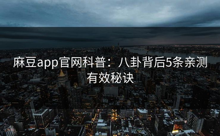 麻豆app官网科普:八卦背后5条亲测有效秘诀 麻豆app官网科普:八卦背后5条亲测有效秘诀
