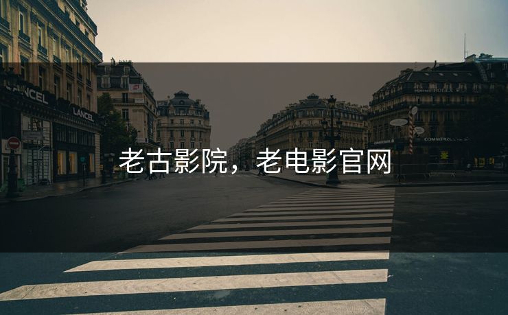 老古影院,老电影官网 老古影院,老电影官网
