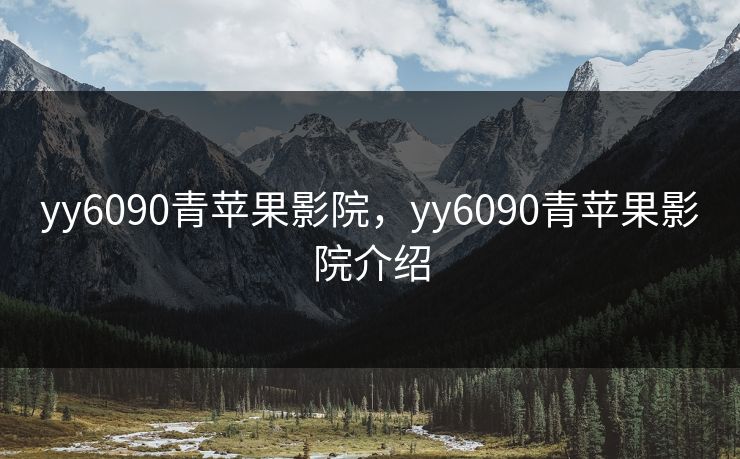yy6090青苹果影院,yy6090青苹果影院介绍 yy6090青苹果影院,yy6090青苹果影院介绍