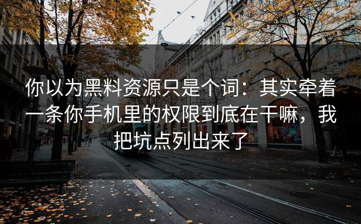 你以为黑料资源只是个词:其实牵着一条你手机里的权限到底在干嘛,我把坑点列出来了 你以为黑料资源只是个词:其实牵着一条你手机里的权限到底在干嘛,我把坑点列出来了